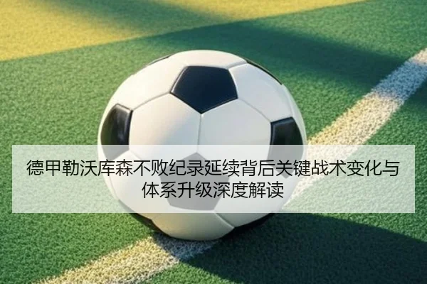 德甲勒沃库森不败纪录延续背后关键战术变化与体系升级深度解读
