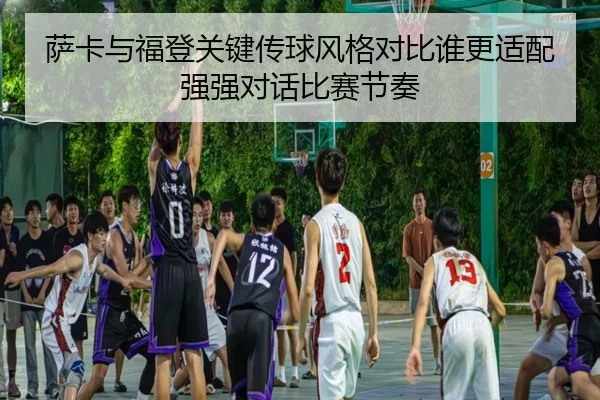 萨卡与福登关键传球风格对比谁更适配强强对话比赛节奏