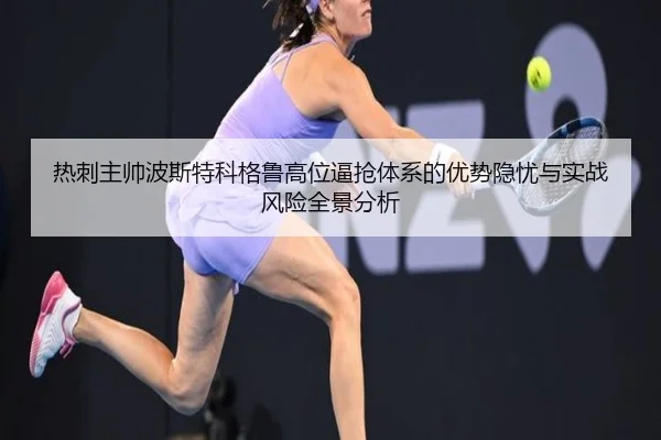 热刺主帅波斯特科格鲁高位逼抢体系的优势隐忧与实战风险全景分析