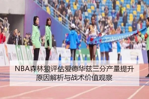 NBA森林狼评估爱德华兹三分产量提升原因解析与战术价值观察