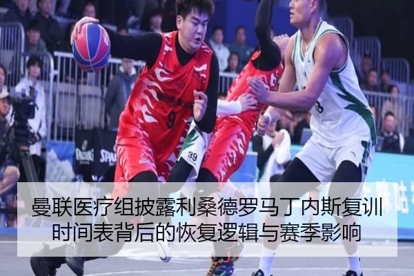 曼联医疗组披露利桑德罗马丁内斯复训时间表背后的恢复逻辑与赛季影响