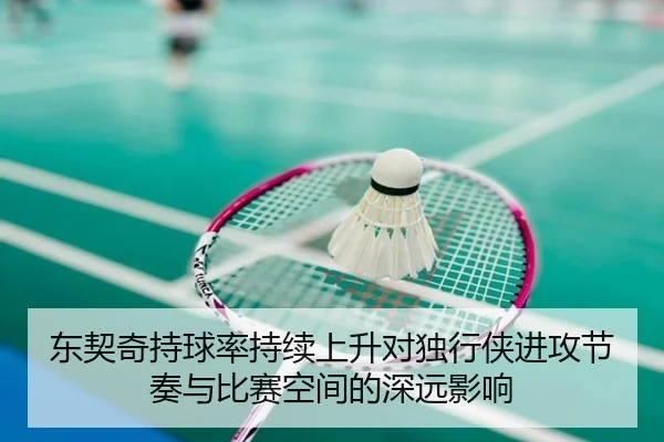 东契奇持球率持续上升对独行侠进攻节奏与比赛空间的深远影响
