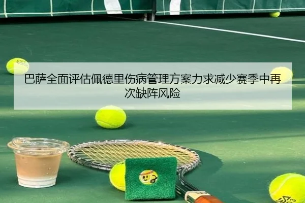 巴萨全面评估佩德里伤病管理方案力求减少赛季中再次缺阵风险