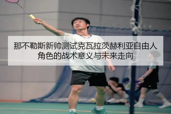 那不勒斯新帅测试克瓦拉茨赫利亚自由人角色的战术意义与未来走向