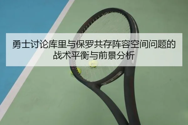 勇士讨论库里与保罗共存阵容空间问题的战术平衡与前景分析