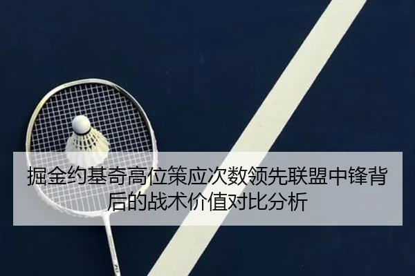 掘金约基奇高位策应次数领先联盟中锋背后的战术价值对比分析