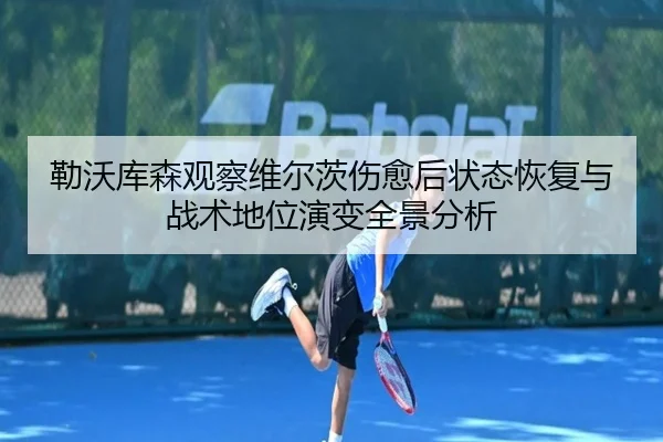 勒沃库森观察维尔茨伤愈后状态恢复与战术地位演变全景分析