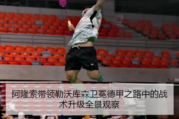 阿隆索带领勒沃库森卫冕德甲之路中的战术升级全景观察