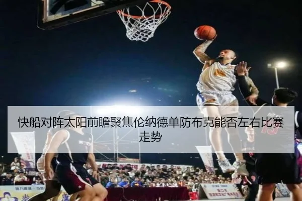 快船对阵太阳前瞻聚焦伦纳德单防布克能否左右比赛走势