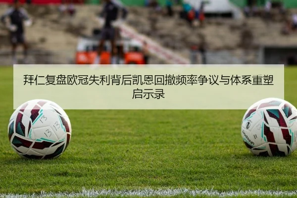 拜仁复盘欧冠失利背后凯恩回撤频率争议与体系重塑启示录