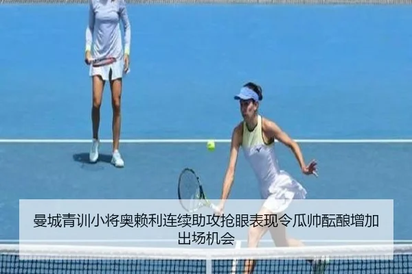 曼城青训小将奥赖利连续助攻抢眼表现令瓜帅酝酿增加出场机会